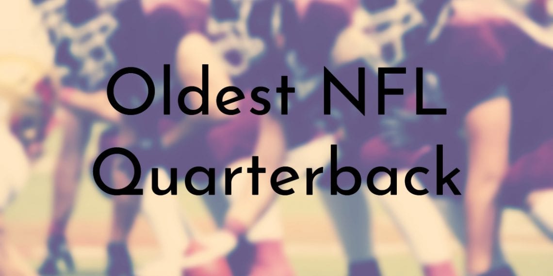 10 Oldest NFL Quarterbacks Ever (Updated 2024)